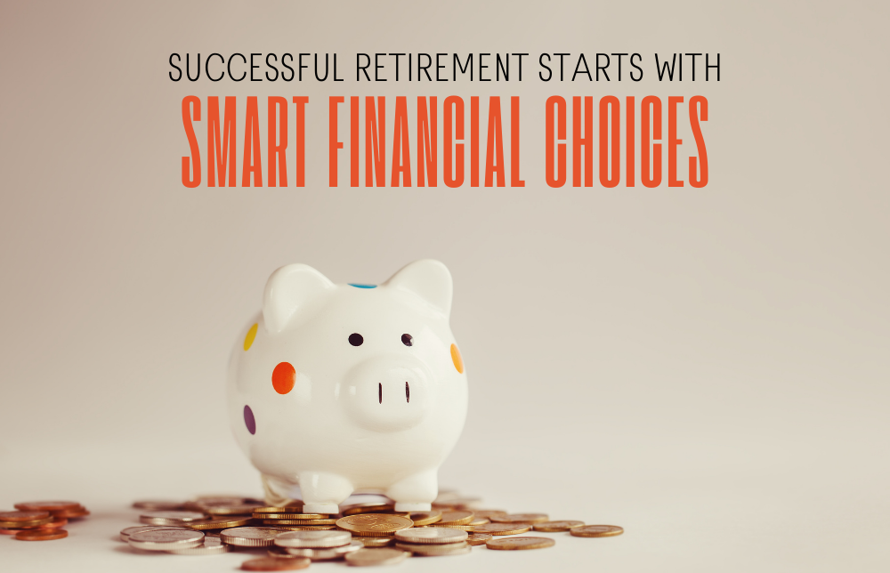 Successful Retirement Starts with Smart Financial Choices